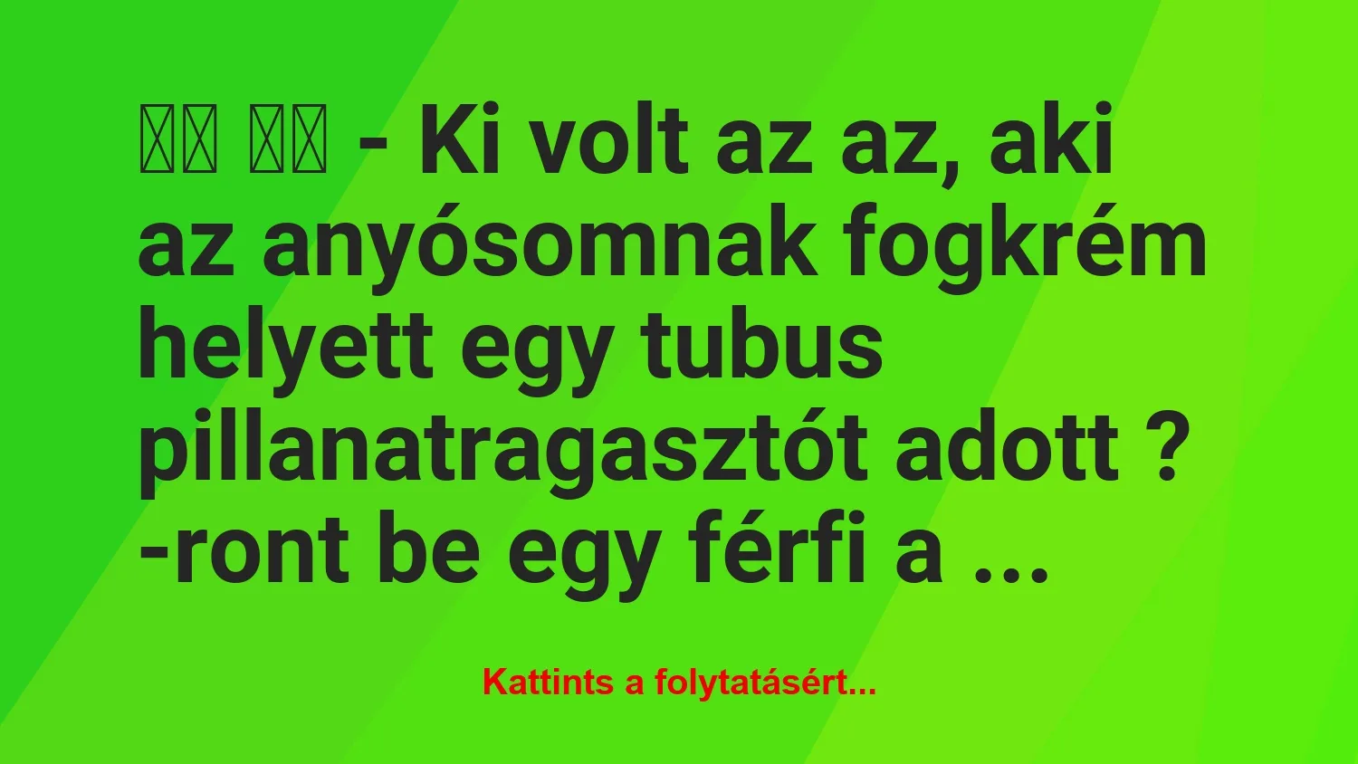 Vicc: 
		  
		  – Ki volt az az, aki az anyósomnak fogkrém…