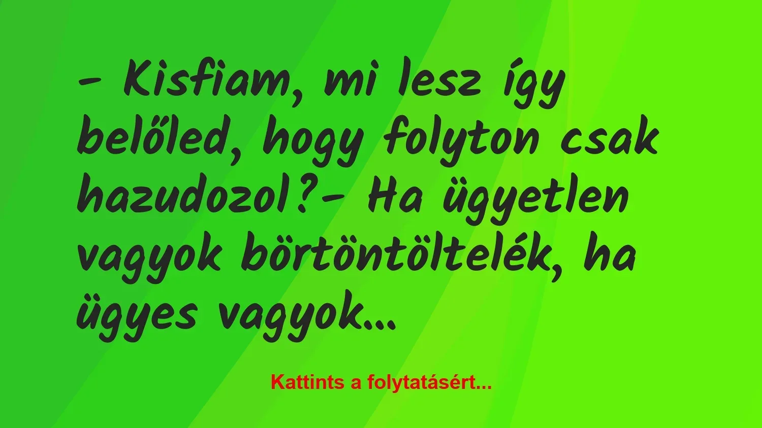 Vicc: – Kisfiam, mi lesz így belőled, hogy folyton csak hazudozol?

– Ha…