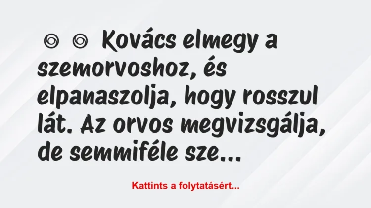 Vicc: 
	    	    Kovács elmegy a szemorvoshoz, és elpanaszolja, hogy rosszul…