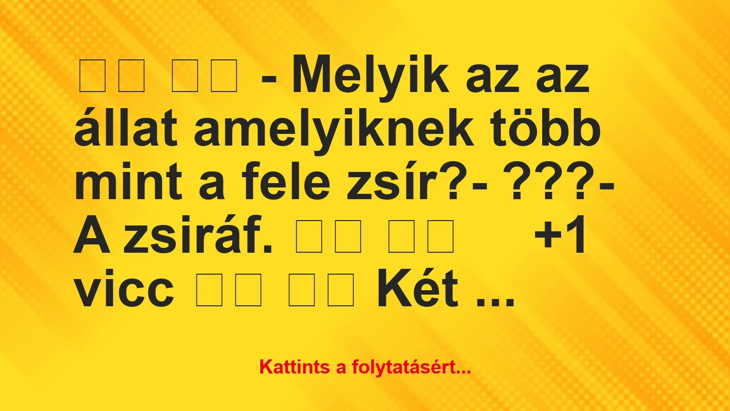 Vicc: 
		  
		  – Melyik az az állat amelyiknek több mint a fele …