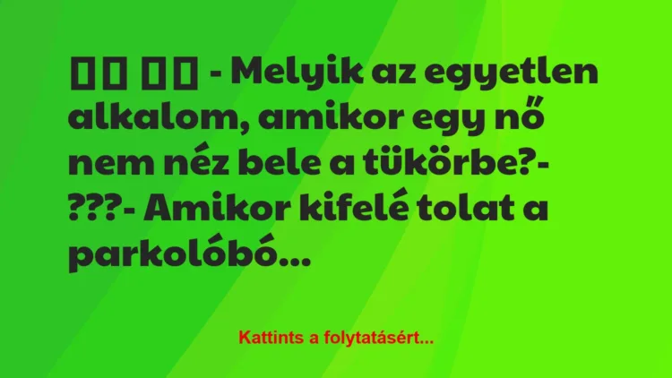 Vicc: 
		  
		  – Melyik az egyetlen alkalom, amikor egy nő nem…