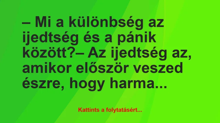 Vicc: – Mi a különbség az ijedtség és a pánik között?

– Az ijedtség a…