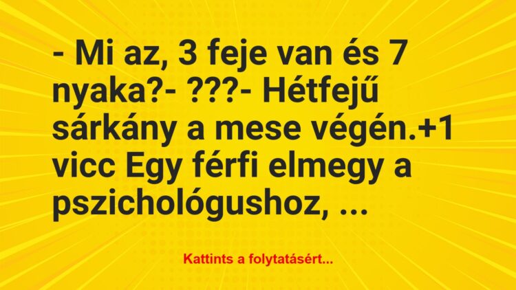 Vicc: – Mi az, 3 feje van és 7 nyaka?

– ???

– Hétfejű sárkány a…