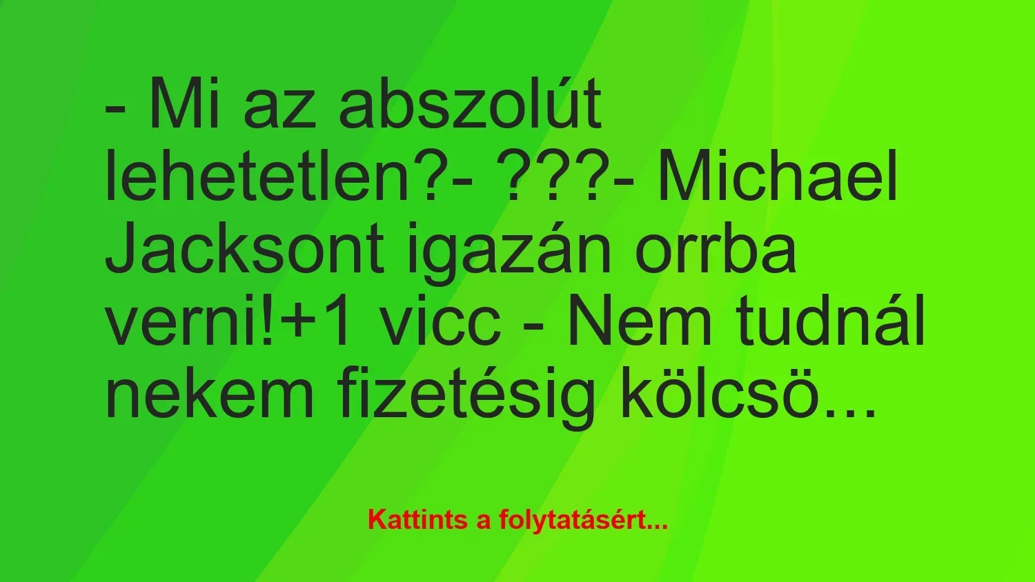 Vicc: – Mi az abszolút lehetetlen?

– ???

– Michael Jacksont igazán…