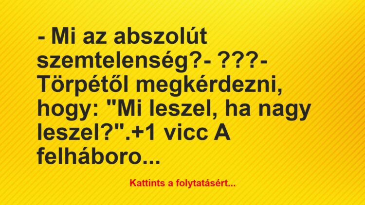 Vicc: – Mi az abszolút szemtelenség?

– ???

– Törpétől megkérdezni,…