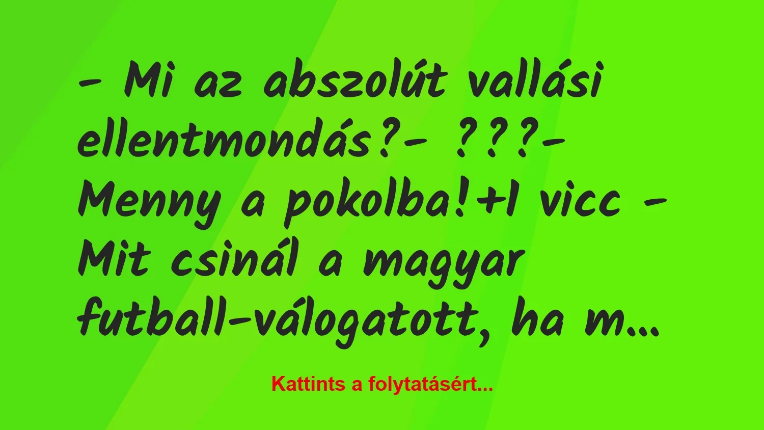 Vicc: – Mi az abszolút vallási ellentmondás?

– ???

– Menny a…