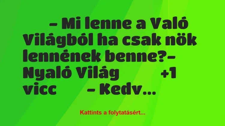 Vicc: 
		  
		  – Mi lenne a Való Világból ha csak nök lennének…