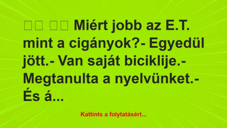 Vicc:
Miért jobb az E.T. mint a cigányok?- Egyedül …