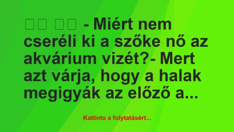 Vicc: 
		  
		  – Miért nem cseréli ki a szőke nő az akvárium…