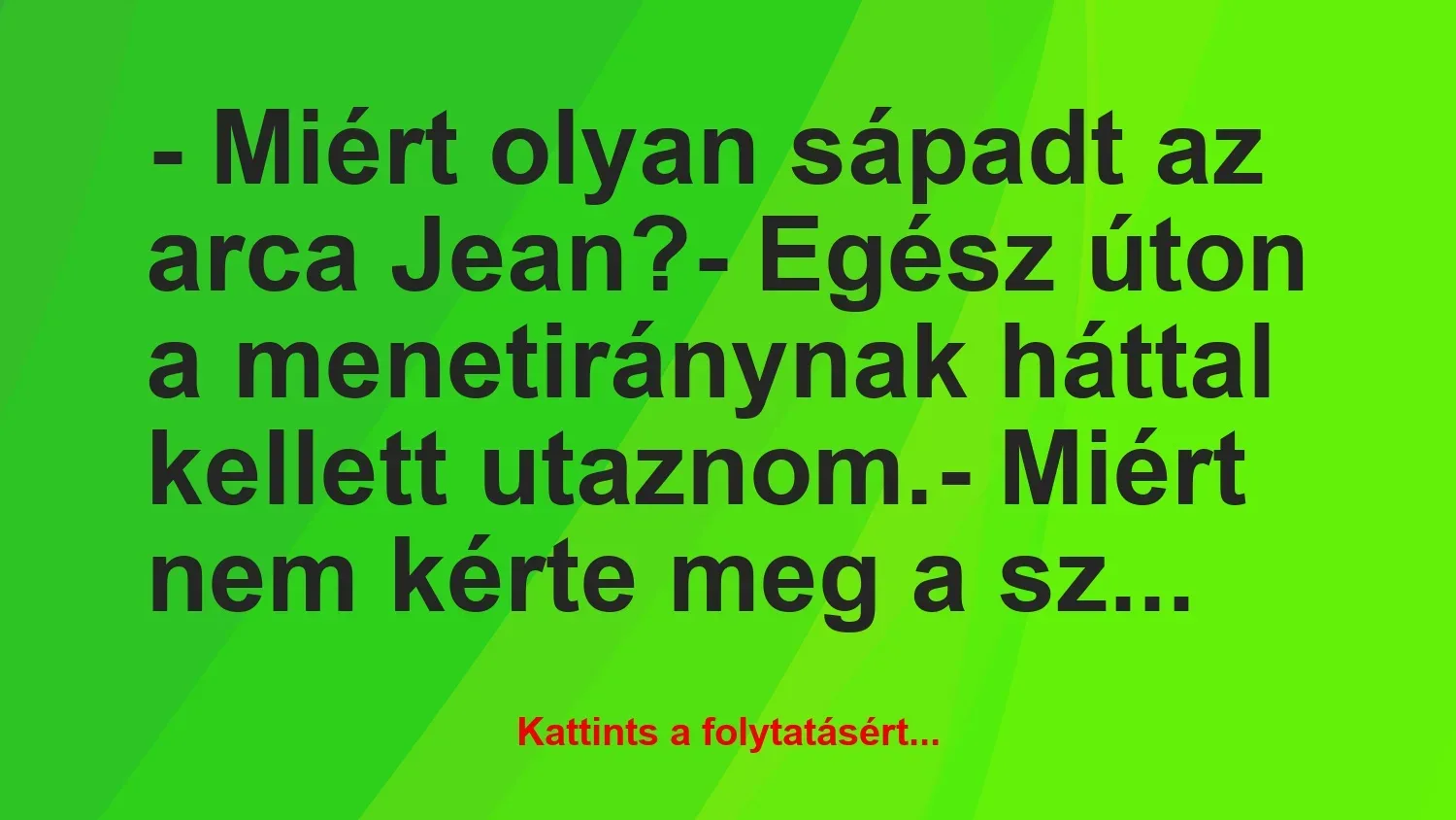 Vicc: – Miért olyan sápadt az arca Jean?

– Egész úton a menetiránynak…