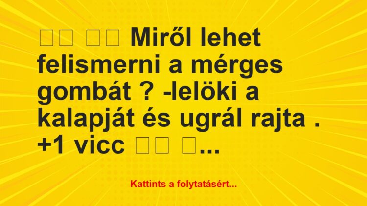 Vicc:
Miről lehet felismerni a mérges gombát ?…