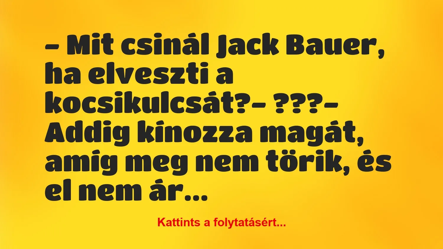 Vicc: – Mit csinál Jack Bauer, ha elveszti a kocsikulcsát?

– ???

-…