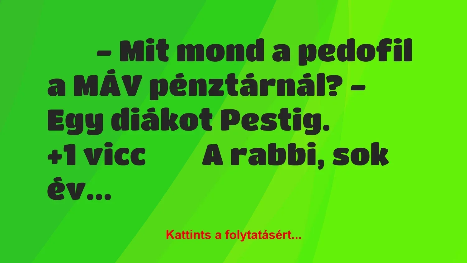 Vicc: 
		  
		  – Mit mond a pedofil a MÁV pénztárnál? – Egy…