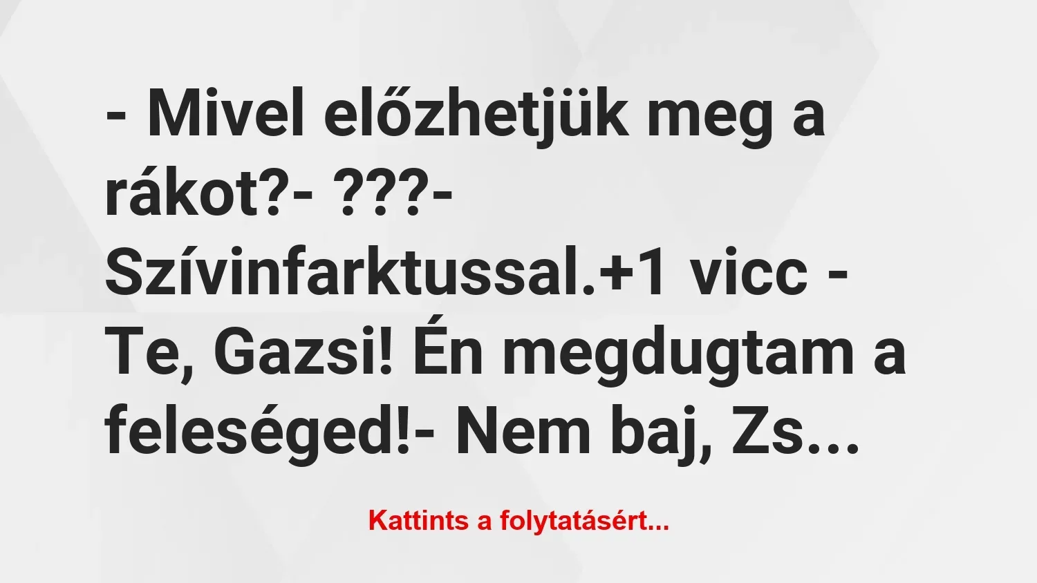 Vicc: – Mivel előzhetjük meg a rákot?

– ???

– Szívinfarktussal.