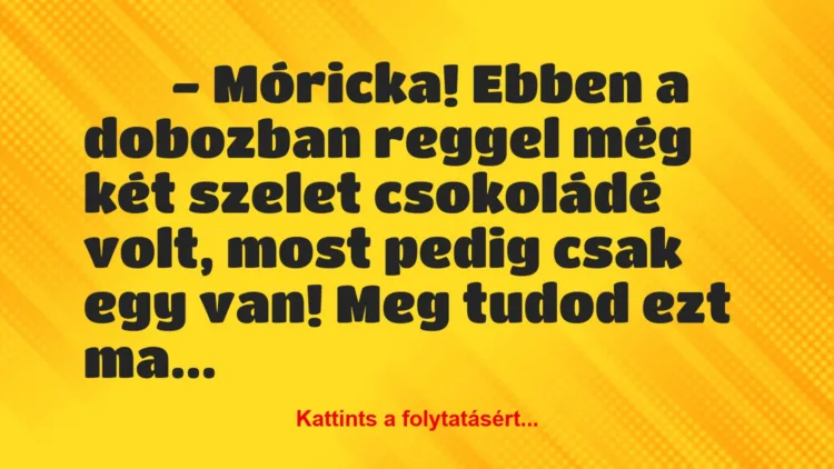 Vicc: 
		  
		  – Móricka! Ebben a dobozban reggel még két szelet…