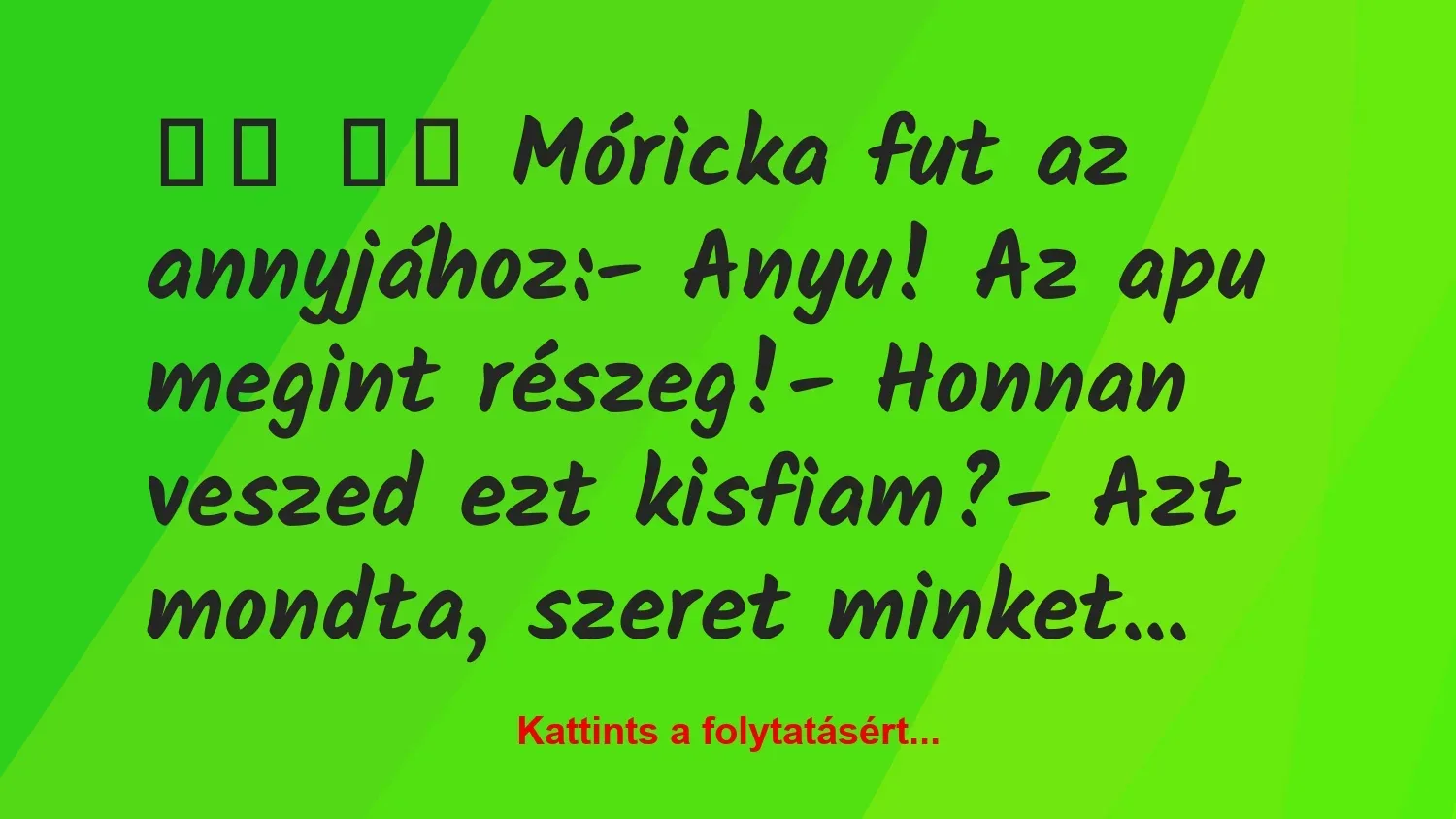 Vicc: 
		  
		  Móricka fut az annyjához:- Anyu! Az apu…