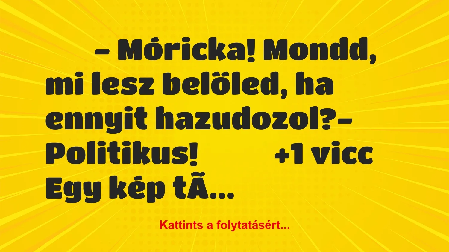 Vicc:
– Móricka! Mondd, mi lesz belőled, ha ennyit…