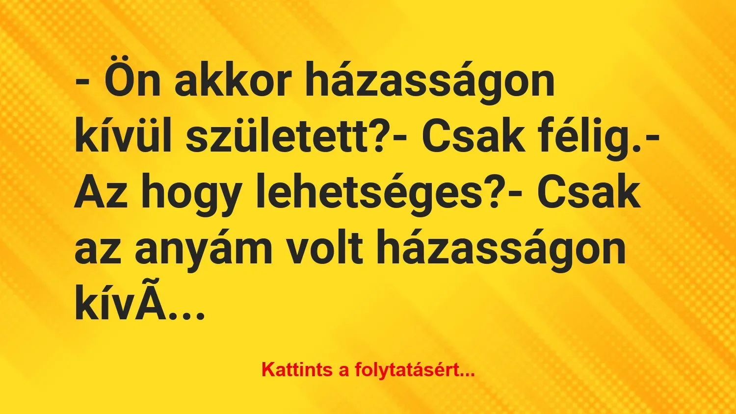 Vicc: – Ön akkor házasságon kívül született?

– Csak félig.

– Az…