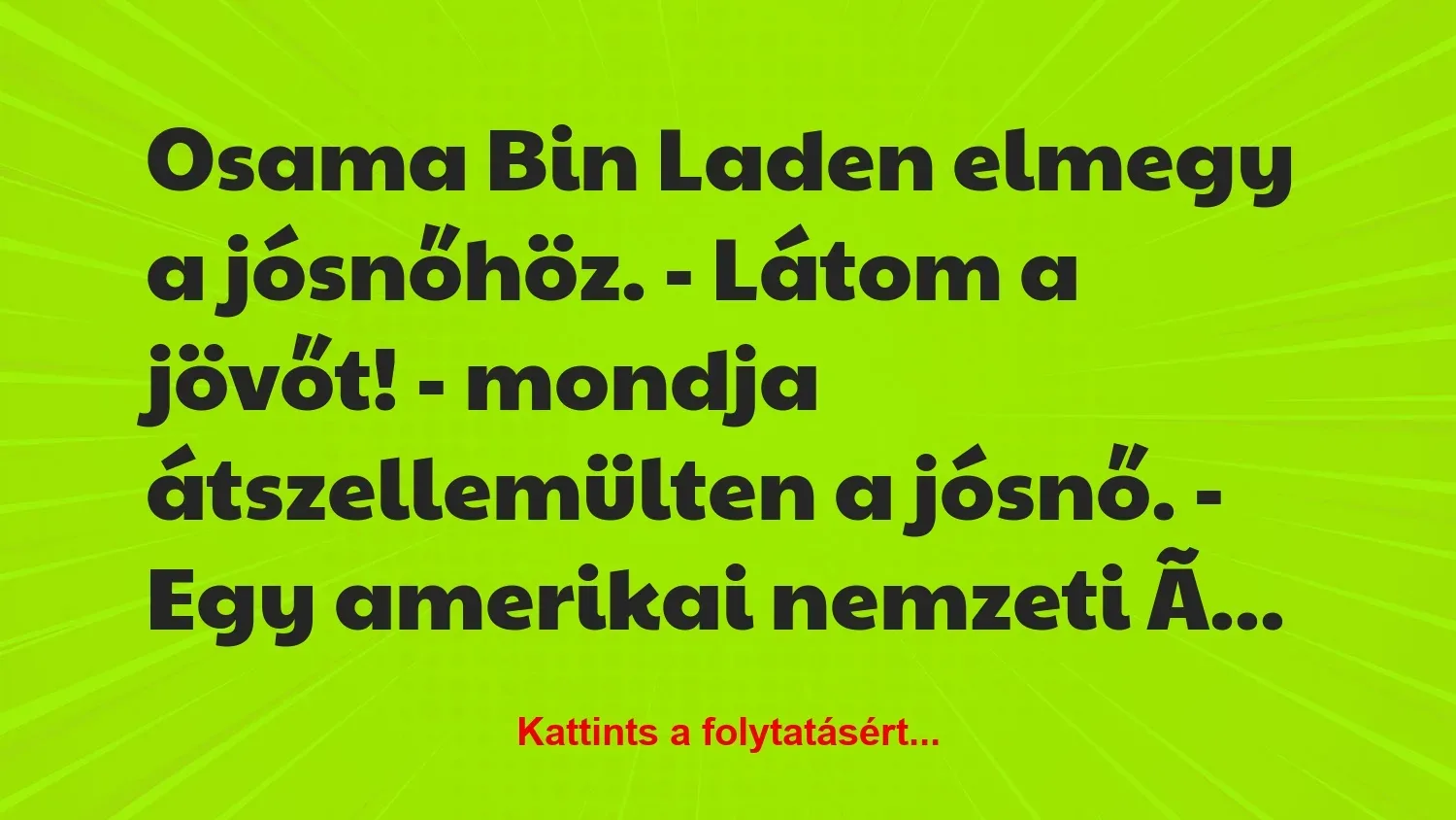 Vicc: Osama Bin Laden elmegy a jósnőhöz.
– Látom a jövőt! – mondja…