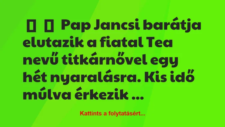 Vicc: 
	    	    Pap Jancsi barátja elutazik a fiatal Tea nevű titkárnővel…