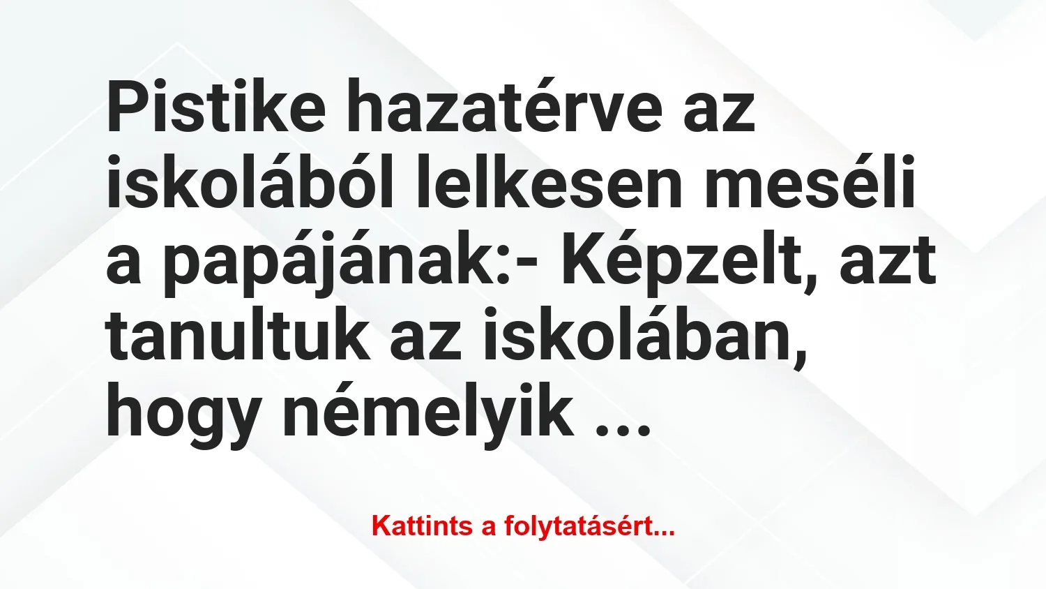 Vicc: Pistike hazatérve az iskolából lelkesen meséli a papájának:-…