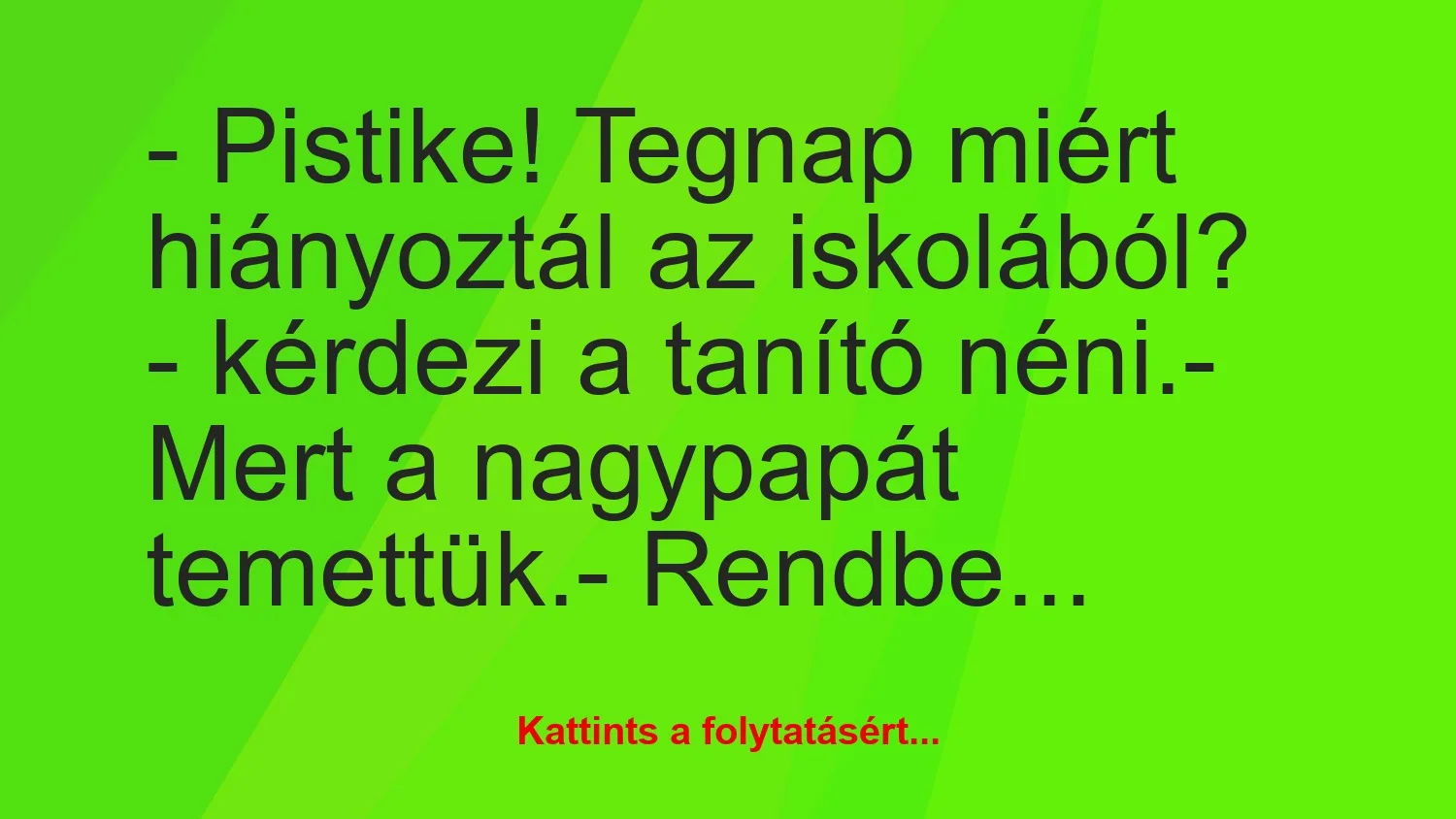 Vicc: – Pistike! Tegnap miért hiányoztál az iskolából? – kérdezi a tanító…