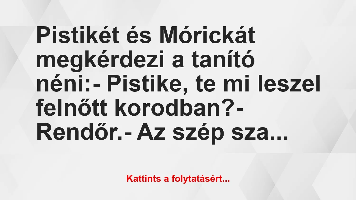 Vicc: Pistikét és Mórickát megkérdezi a tanító néni:

– Pistike, te mi…