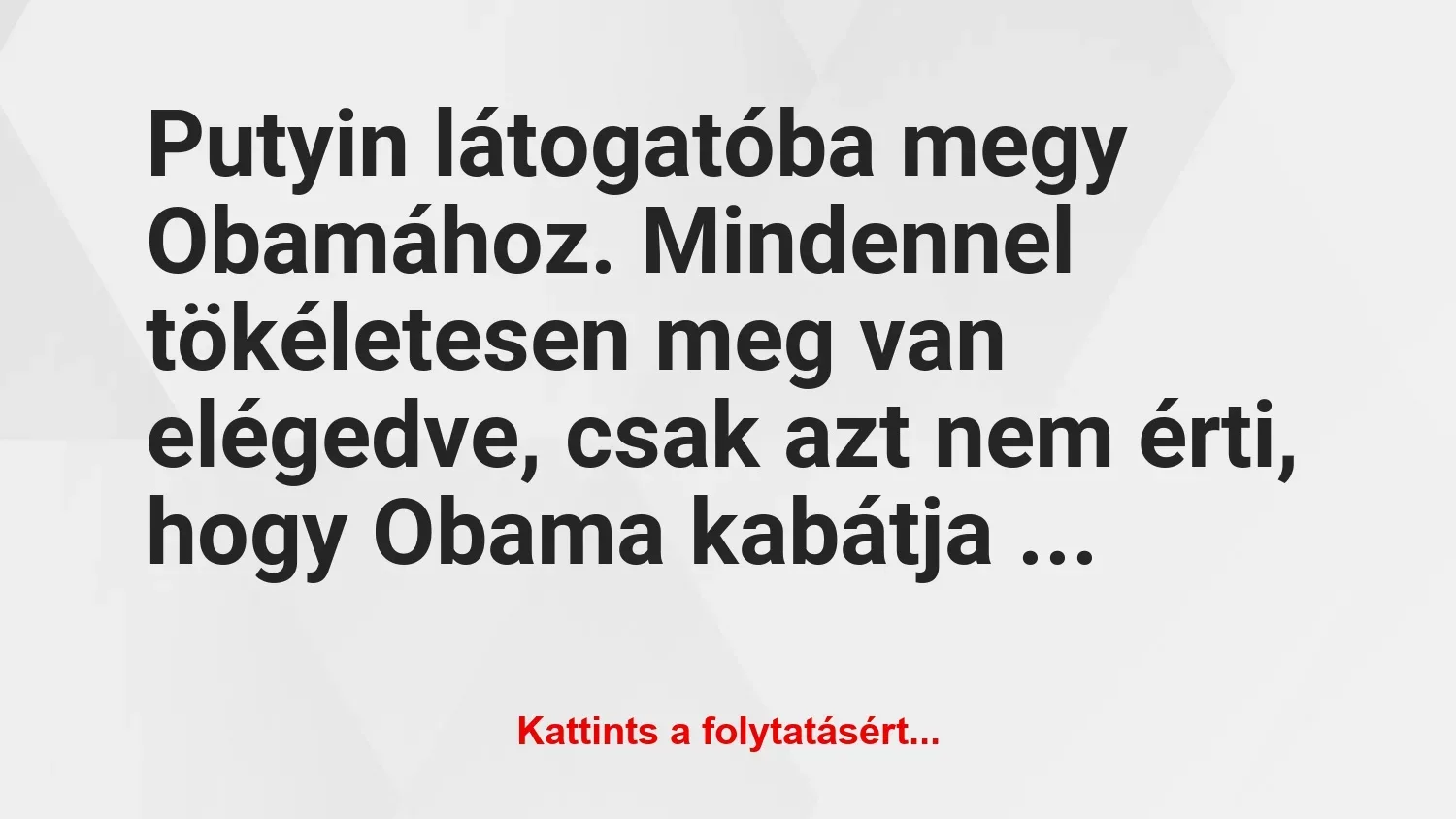 Vicc: Putyin látogatóba megy Obamához.
Mindennel tökéletesen meg van…