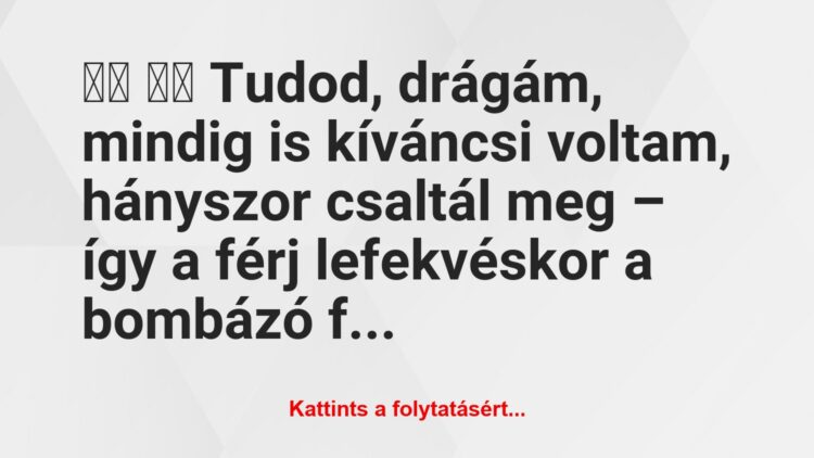 Vicc:
Tudod, drágám, mindig is kíváncsi voltam,…