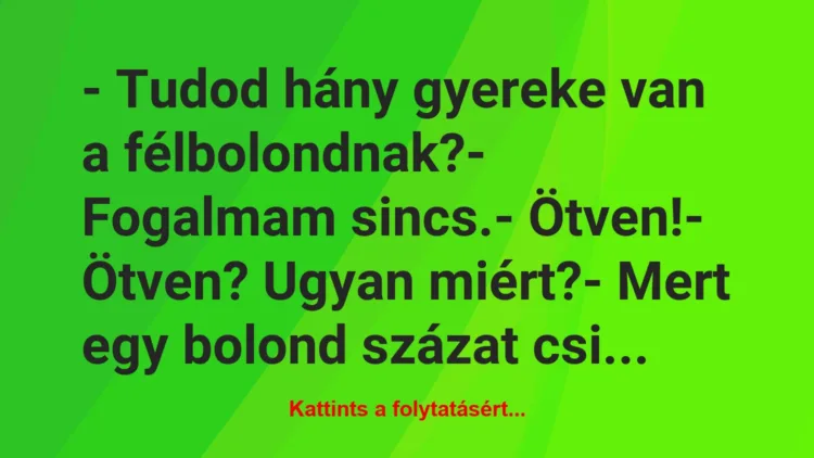 Vicc: – Tudod hány gyereke van a félbolondnak?

– Fogalmam sincs.

-…