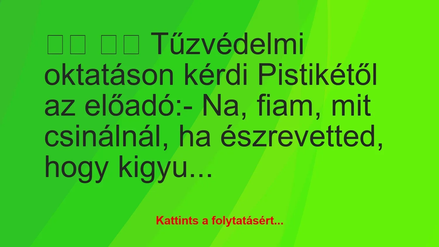 Vicc: 
		  
		  Tűzvédelmi oktatáson kérdi Pistikétől az…