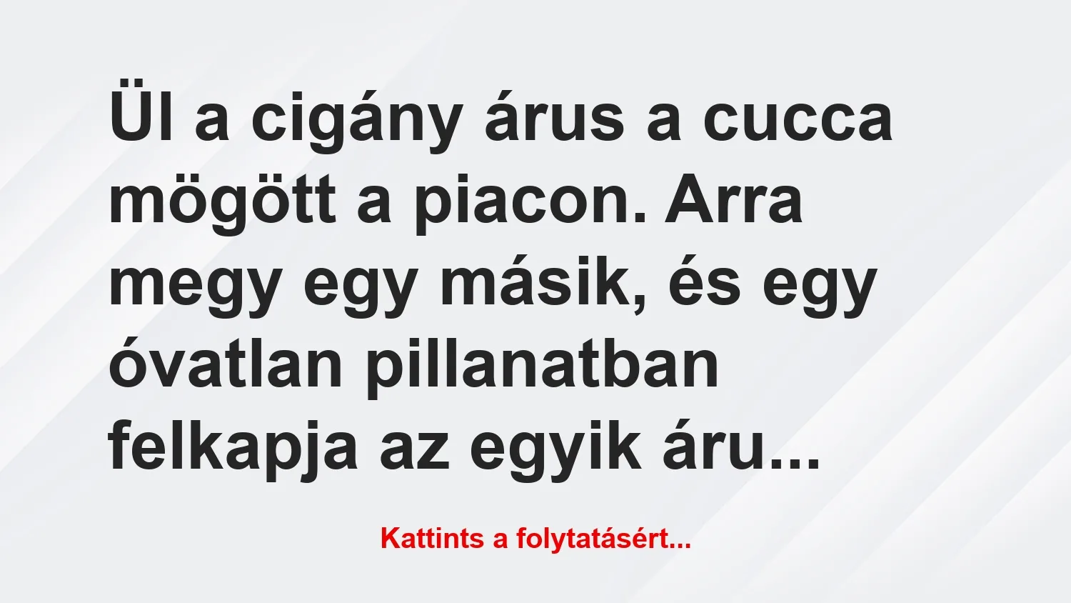 Vicc: Ül a cigány árus a cucca mögött a piacon. Arra megy egy másik, és egy…