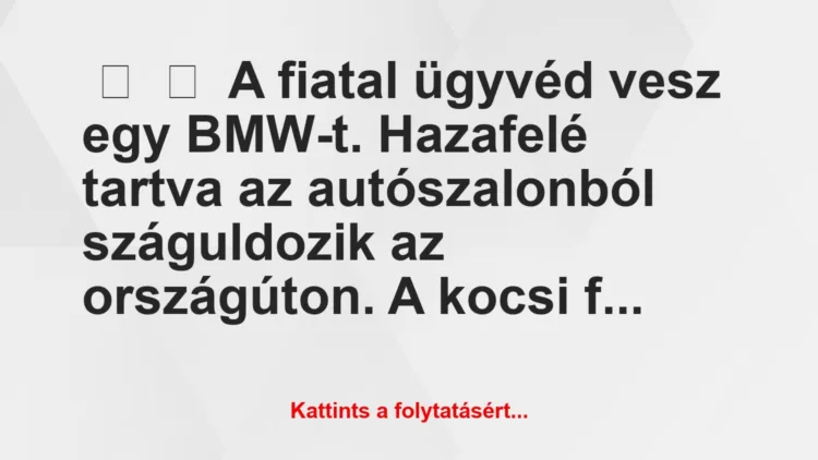 Vicc: 
	    	    A fiatal ügyvéd vesz egy BMW-t. Hazafelé tartva az…