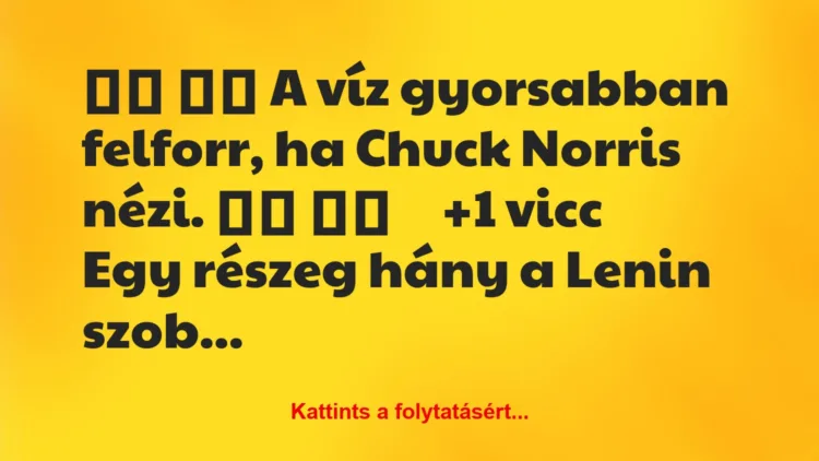 Vicc: 
		  
		  A víz gyorsabban felforr, ha Chuck Norris nézi….