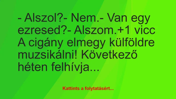 Vicc: – Alszol?

– Nem.

– Van egy ezresed?

– Alszom.