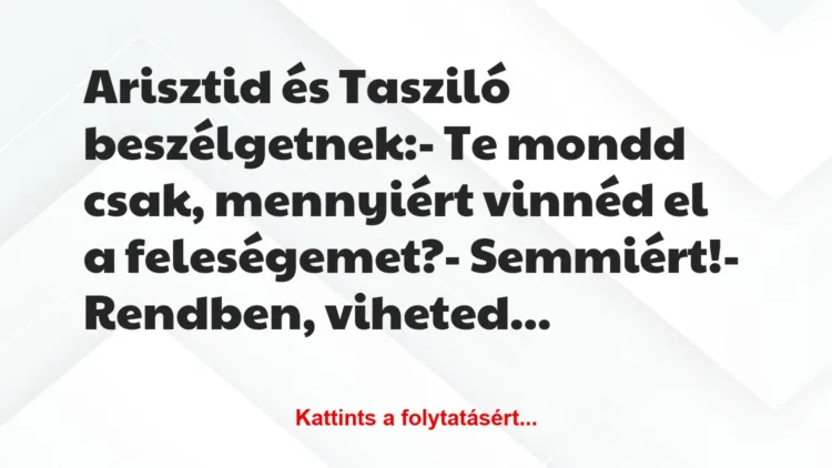 Vicc: Arisztid és Tasziló beszélgetnek:

– Te mondd csak, mennyiért…