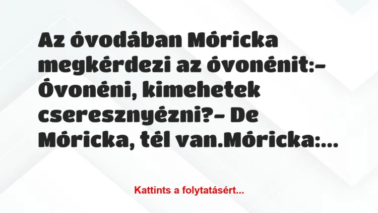 Vicc: Az óvodában Móricka megkérdezi az óvonénit:

– Óvonéni, kimehetek…