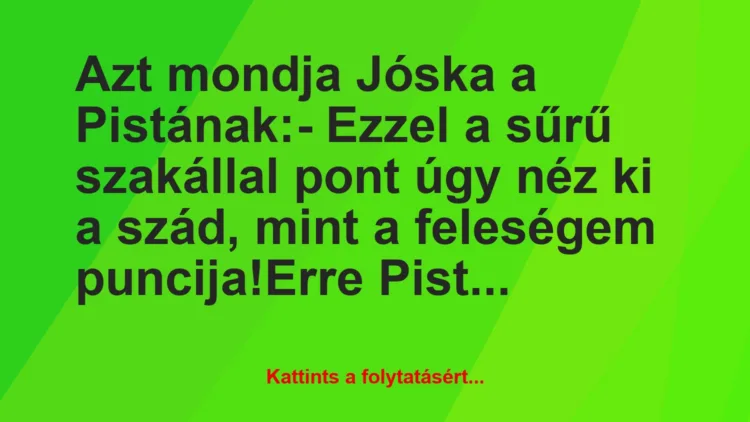 Vicc: Azt mondja Jóska a Pistának:

– Ezzel a sűrű szakállal pont úgy…