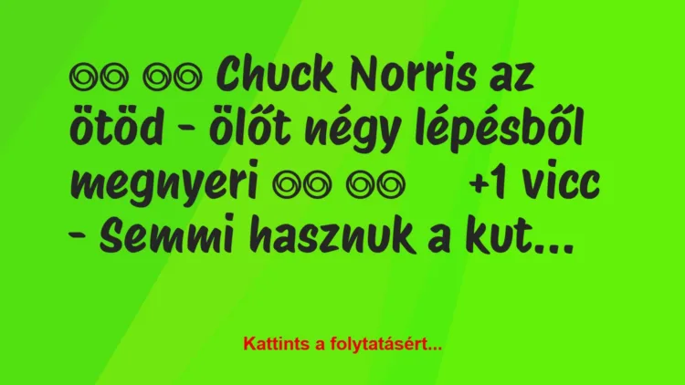 Vicc: 
		  
		  Chuck Norris az ötöd – ölőt négy lépésből…