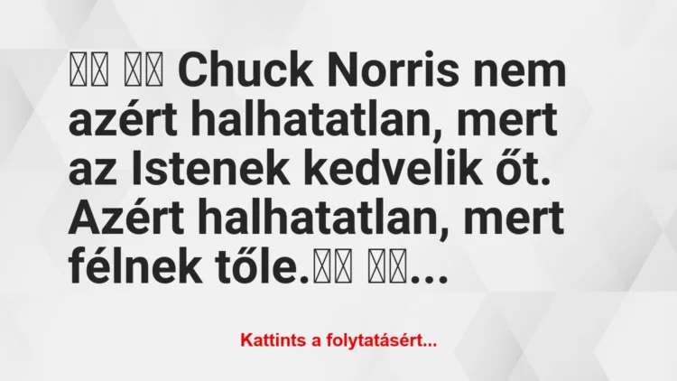 Vicc: 
		  
		  Chuck Norris nem azért halhatatlan, mert az…