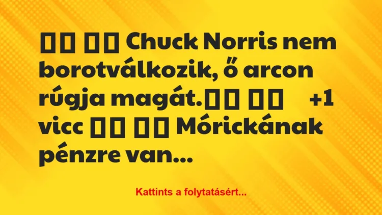 Vicc: 
		  
		  Chuck Norris nem borotválkozik, ő arcon rúgja…