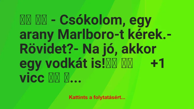 Vicc: 
		  
		  – Csókolom, egy arany Marlboro-t kérek.-…