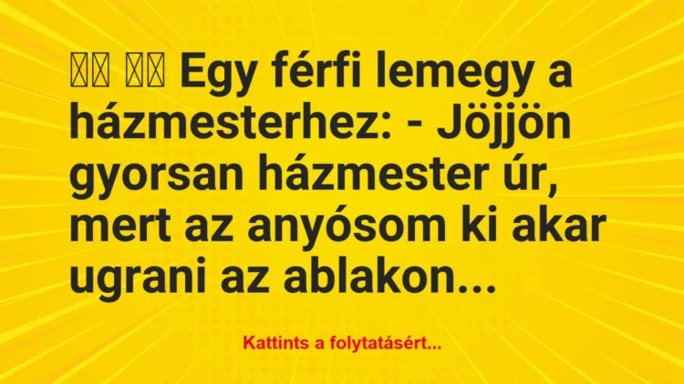 Vicc: 
		  
		  Egy férfi lemegy a házmesterhez: – Jöjjön gyorsan…