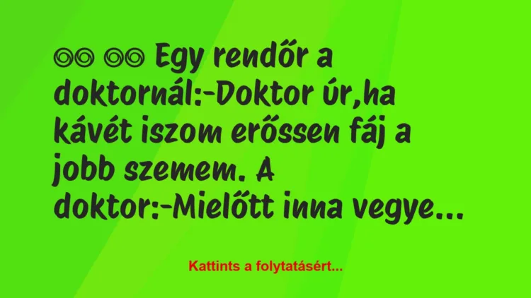 Vicc: 
		  
		  Egy rendőr a doktornál:-Doktor úr,ha kávét iszom …