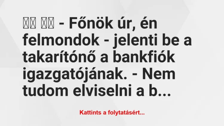 Vicc: 
		  
		  – Főnök úr, én felmondok – jelenti be a…