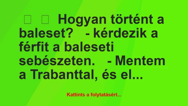 Vicc: 
	    	    Hogyan történt a baleset?


– kérdezik a férfit a…