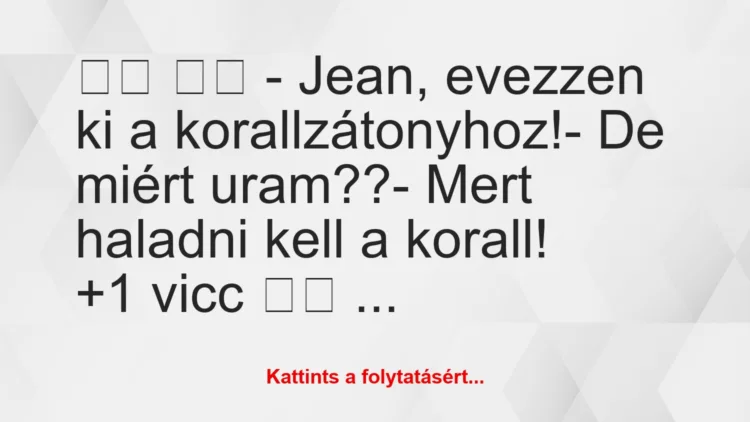 Vicc: 
		  
		  – Jean, evezzen ki a korallzátonyhoz!- De…