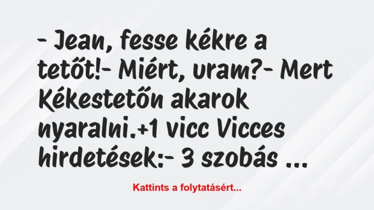 Vicc: – Jean, fesse kékre a tetőt!

– Miért, uram?

– Mert…