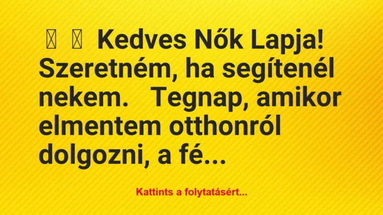 Vicc: 
	    	    Kedves Nők Lapja!


Szeretném, ha segítenél…