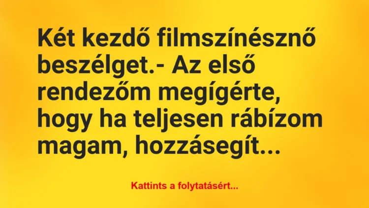 Vicc: Két kezdő filmszínésznő beszélget.

– Az első rendezőm megígérte,…